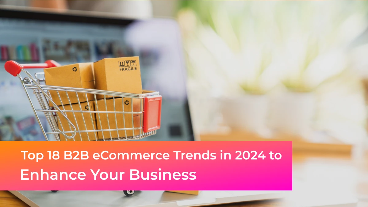 Top 18 B2B eCommerce Trends in 2024 to Enhance Your Business